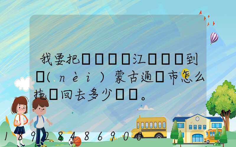 我要把電動車從江蘇無錫到內(nèi)蒙古通遼市怎么拖運回去多少錢。